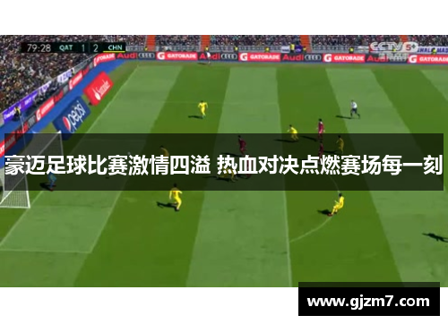 豪迈足球比赛激情四溢 热血对决点燃赛场每一刻