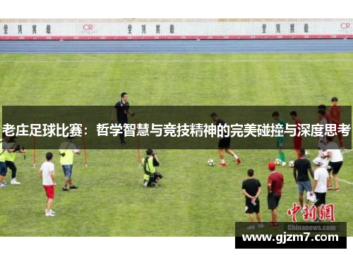 老庄足球比赛：哲学智慧与竞技精神的完美碰撞与深度思考